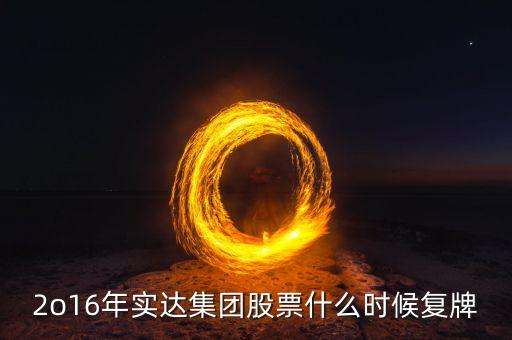 2o16年實(shí)達(dá)集團(tuán)股票什么時(shí)候復(fù)牌