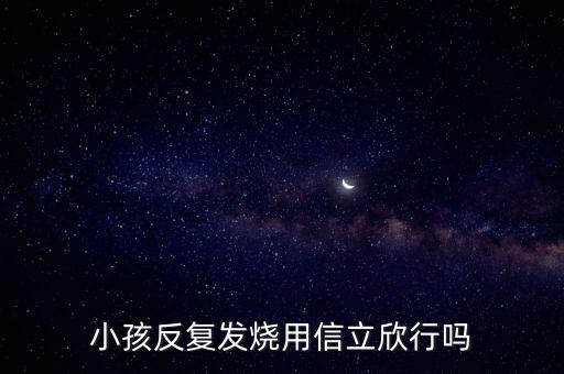 信立欣是什么藥，小孩反復(fù)發(fā)燒用信立欣行嗎