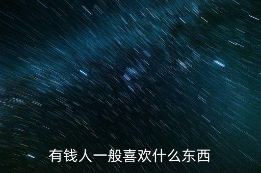 有錢(qián)人一般喜歡什么東西