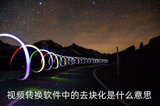 去渠道化什么意思，視頻轉(zhuǎn)換軟件中的去塊化是什么意思
