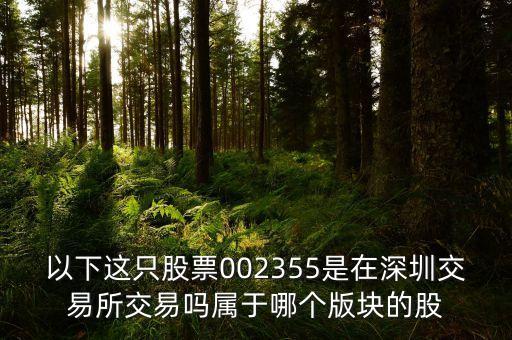 三花股份屬于什么板塊，以下這只股票002355是在深圳交易所交易嗎屬于哪個版塊的股