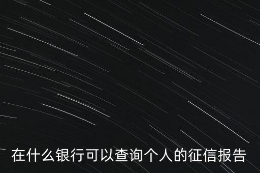 在什么銀行可以查詢個人的征信報告
