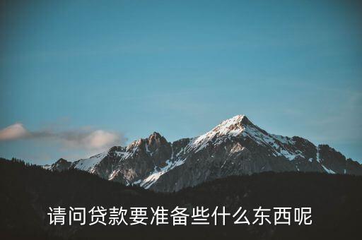 貸款需要什么東西，貸款需要什么東西