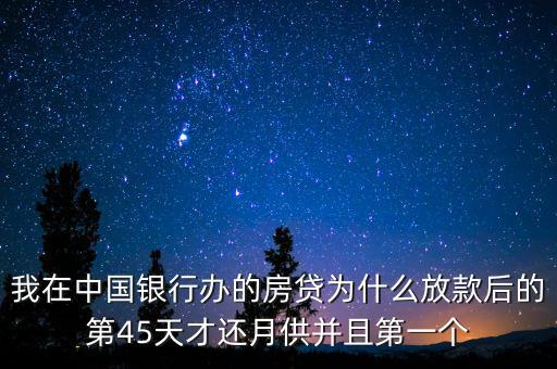 我在中國(guó)銀行辦的房貸為什么放款后的第45天才還月供并且第一個(gè)