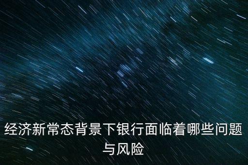 什么是銀行業(yè)新常態(tài)，新常態(tài)財富的實力到底怎么樣呢