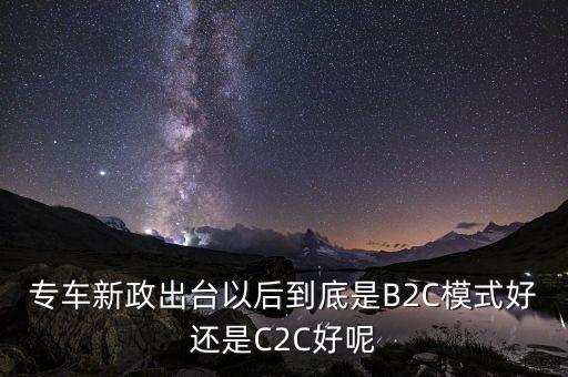 5月出臺的專車新政是什么內(nèi)容，專車新政出臺以后到底是B2C模式好還是C2C好呢