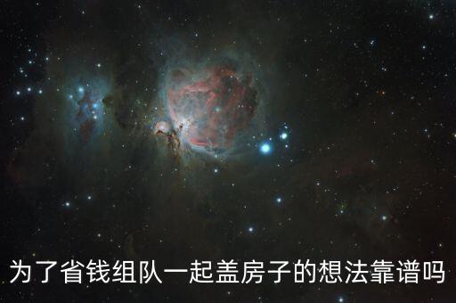為了省錢組隊(duì)一起蓋房子的想法靠譜嗎