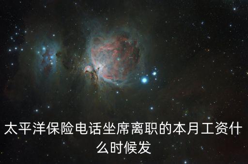 太保每月什么時候發(fā)工資，太平洋保險電話坐席離職的本月工資什么時候發(fā)