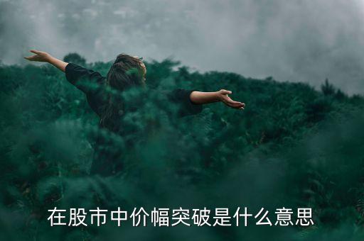 股市突破是什么意思，在股市中價幅突破是什么意思