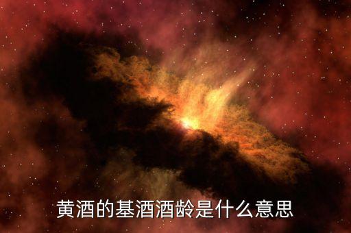 黃酒基酒是什么意思，黃酒的基酒酒齡是什么意思