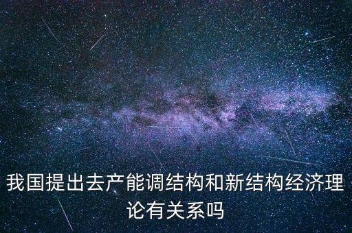 什么是新結(jié)構(gòu)經(jīng)濟(jì)學(xué)，我國(guó)提出去產(chǎn)能調(diào)結(jié)構(gòu)和新結(jié)構(gòu)經(jīng)濟(jì)理論有關(guān)系嗎