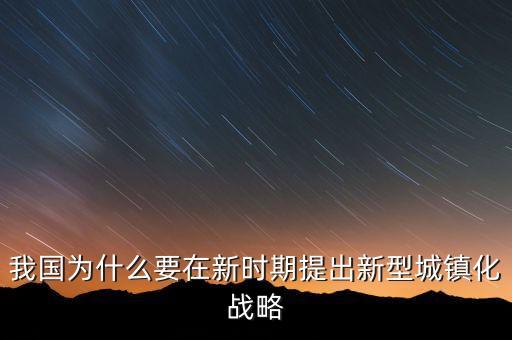 我國為什么要在新時期提出新型城鎮(zhèn)化戰(zhàn)略