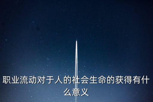 職業(yè)流動(dòng)對(duì)于人的社會(huì)生命的獲得有什么意義