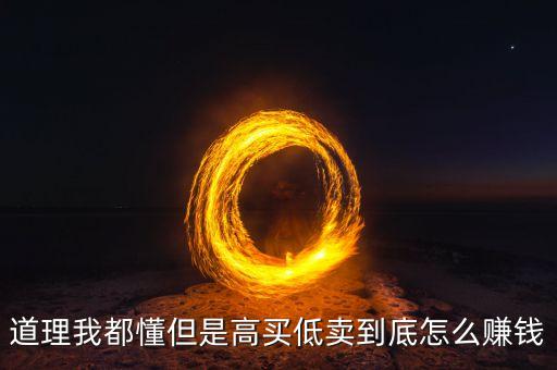 高買低賣是什么經(jīng)營模式，道理我都懂但是高買低賣到底怎么賺錢