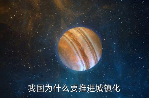 為什么中國要城鎮(zhèn)化，中國為什么推進(jìn)城鎮(zhèn)化