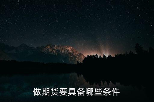 做期貨要注意什么條件，做期貨需要具備哪些條件