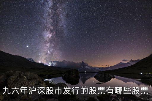 九六年滬深股市發(fā)行的股票有哪些股票