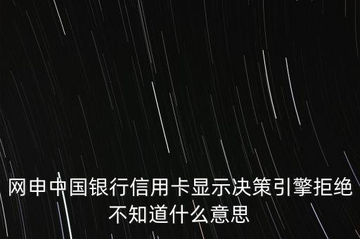 網(wǎng)申中國(guó)銀行信用卡顯示決策引擎拒絕不知道什么意思