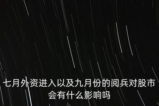 七月外資進入以及九月份的閱兵對股市會有什么影響嗎