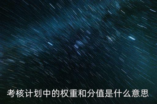 公司考核權(quán)重是什么意思，考核計劃中的權(quán)重和分值是什么意思