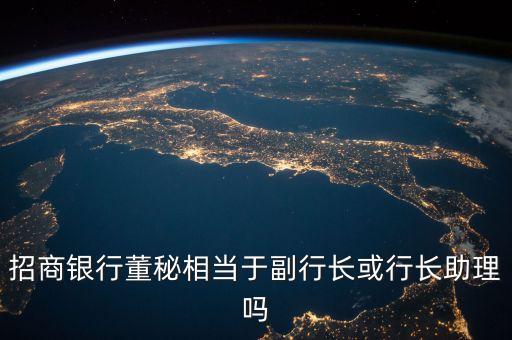 招商銀行董秘相當(dāng)于副行長(zhǎng)或行長(zhǎng)助理嗎