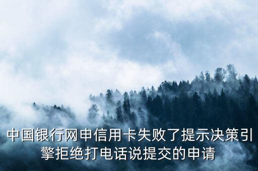 中國(guó)銀行網(wǎng)申信用卡失敗了提示決策引擎拒絕打電話說(shuō)提交的申請(qǐng)
