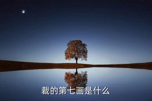 裁的第七筆是什么，裁 第7筆的筆畫是什么