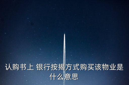 認(rèn)購書上 銀行按揭方式購買該物業(yè)是什么意思