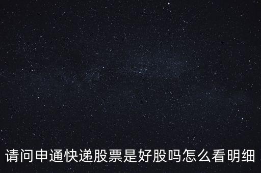請問申通快遞股票是好股嗎怎么看明細(xì)