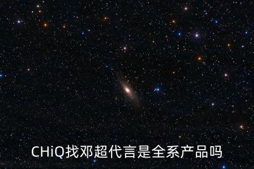 CHiQ找鄧超代言是全系產(chǎn)品嗎