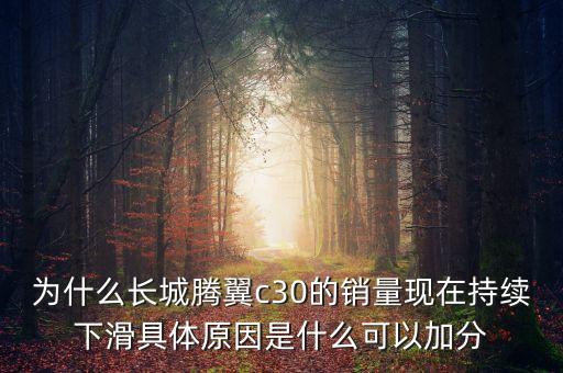 為什么長(zhǎng)城騰翼c30的銷(xiāo)量現(xiàn)在持續(xù)下滑具體原因是什么可以加分