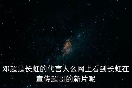 鄧超是長(zhǎng)虹的代言人么網(wǎng)上看到長(zhǎng)虹在宣傳超哥的新片呢