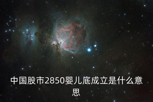 中國股市2850嬰兒底成立是什么意思