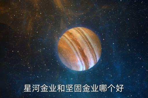 星河金業(yè)和堅(jiān)固金業(yè)哪個好
