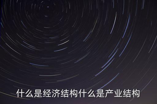 什么是高精尖經(jīng)濟(jì)結(jié)構(gòu)，什么是經(jīng)濟(jì)結(jié)構(gòu)什么又是產(chǎn)業(yè)結(jié)構(gòu)