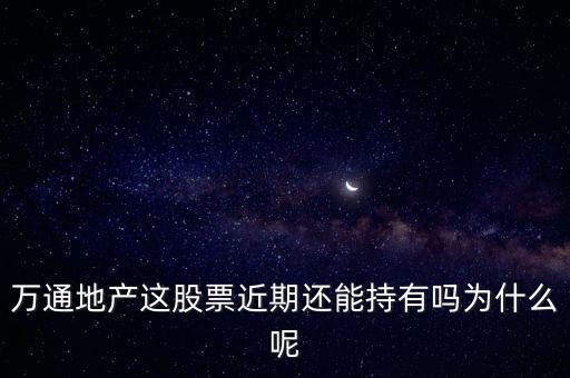 萬通地產(chǎn)這股票近期還能持有嗎為什么呢
