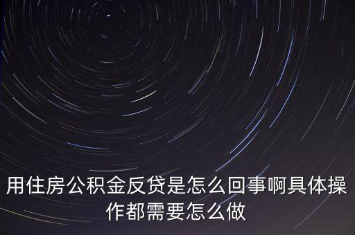 反貸房什么意思，用住房公積金反貸是怎么回事啊具體操作都需要怎么做