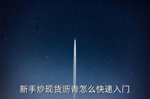 新手炒現(xiàn)貨瀝青怎么快速入門