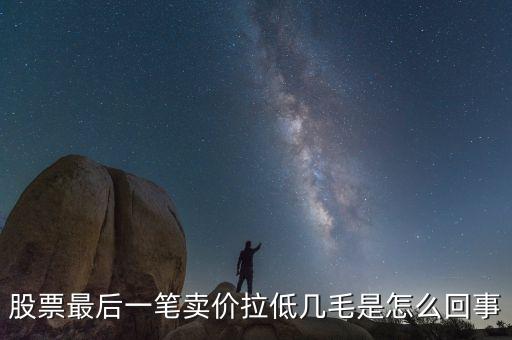 股票最后1手突然收低是為什么，為什么有時候股票的最后一筆交易會顯示0手