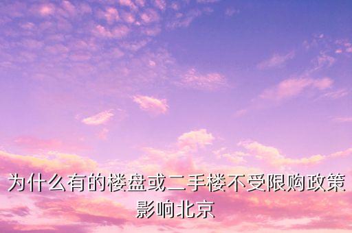 北京為什么不能取消限購(gòu)，為什么有的樓盤(pán)或二手樓不受限購(gòu)政策影響北京