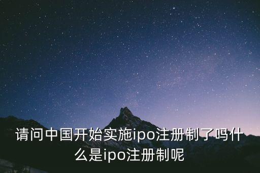 請(qǐng)問中國開始實(shí)施ipo注冊(cè)制了嗎什么是ipo注冊(cè)制呢