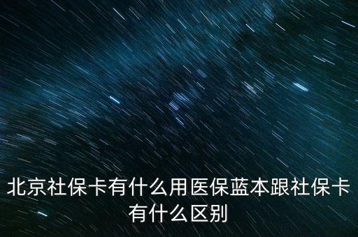 北京社?？ㄓ惺裁从冕t(yī)保藍(lán)本跟社保卡有什么區(qū)別