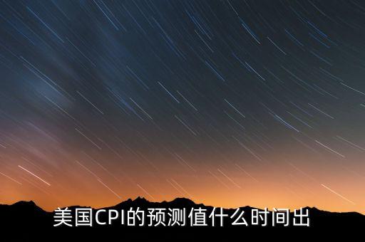 美國CPI的預測值什么時間出