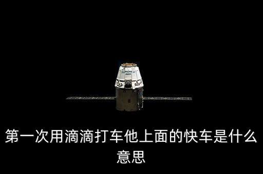 滴滴打車快車是什么意思，第一次用滴滴打車他上面的快車是什么意思