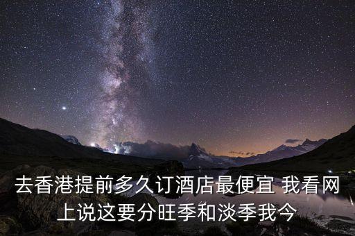去香港提前多久訂酒店最便宜 我看網(wǎng)上說(shuō)這要分旺季和淡季我今