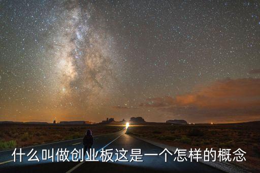 什么叫做創(chuàng)業(yè)板這是一個(gè)怎樣的概念