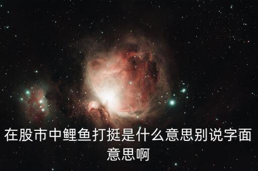 股票神仙打架什么意思，在股市中鯉魚打挺是什么意思別說字面意思啊