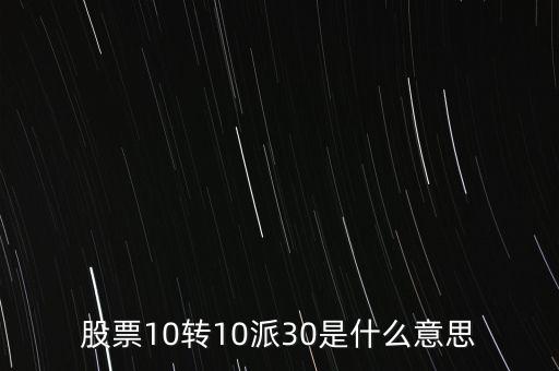 10轉(zhuǎn)10股派30元是什么意思，股票十轉(zhuǎn)十是派30什么意思