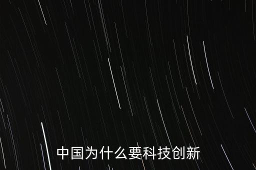 為什么科技創(chuàng)新，中國為什么要科技創(chuàng)新