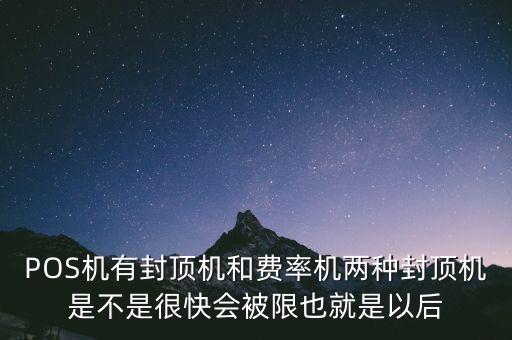 借貸分離什么時候?qū)嵤?，POS機(jī)有封頂機(jī)和費(fèi)率機(jī)兩種封頂機(jī)是不是很快會被限也就是以后